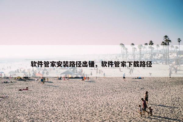 软件管家安装路径出错，软件管家下载路径
