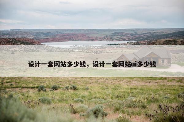 设计一套网站多少钱,设计一套网站ui多少钱