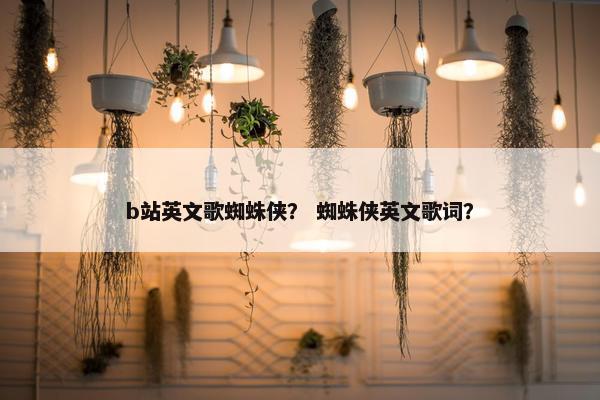 b站英文歌蜘蛛侠？ 蜘蛛侠英文歌词？