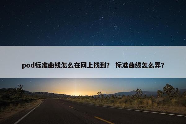 pod标准曲线怎么在网上找到？ 标准曲线怎么弄？