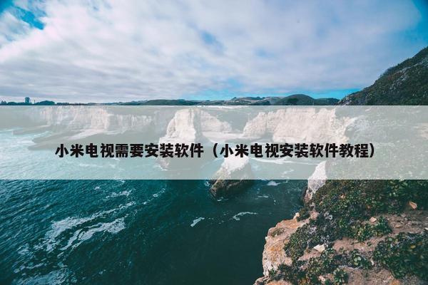 小米电视需要安装软件（小米电视安装软件教程）