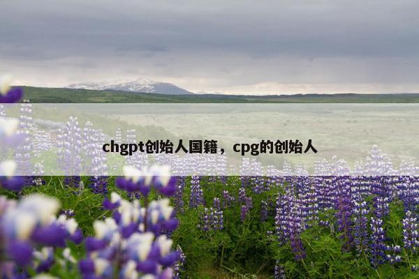 chgpt创始人国籍，cpg的创始人