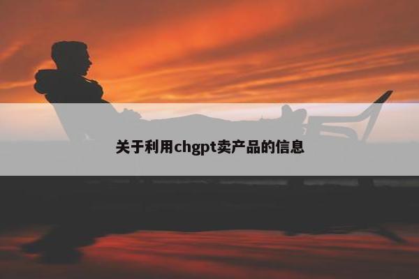 关于利用chgpt卖产品的信息