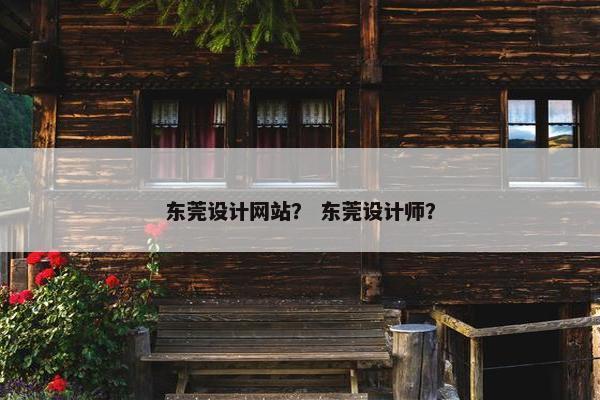 东莞设计网站？ 东莞设计师？