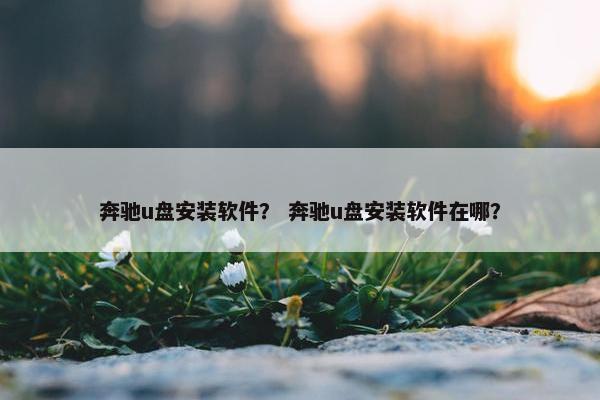 奔驰u盘安装软件？ 奔驰u盘安装软件在哪？