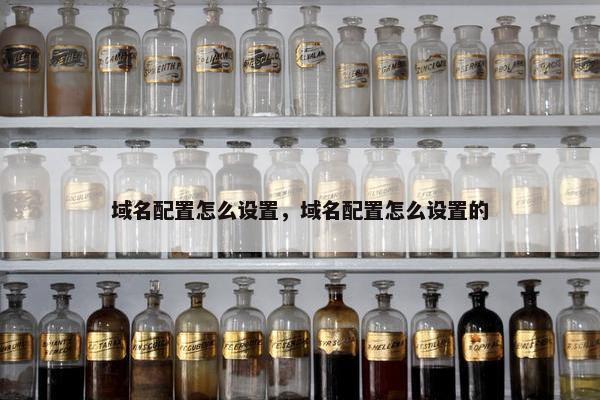 域名配置怎么设置,域名配置怎么设置的 域名配置怎么设置,域名配置怎么设置的