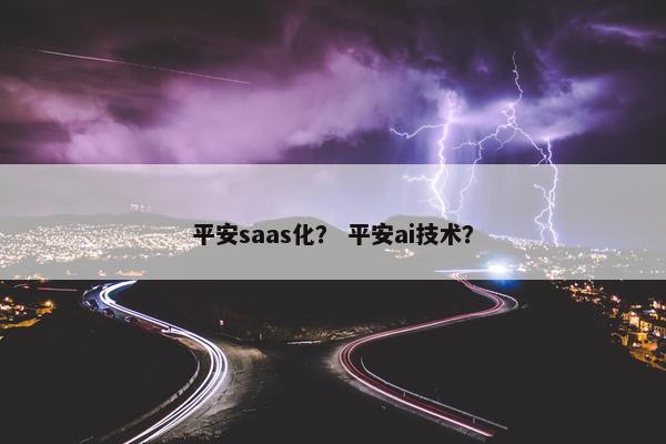 平安saas化？ 平安ai技术？