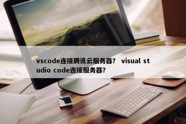 vscode连接腾讯云服务器? visual studio code连接服务器? vscode连接腾讯云服务器? visual studio code连接服务器?