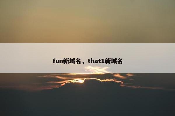 fun新域名，that1新域名