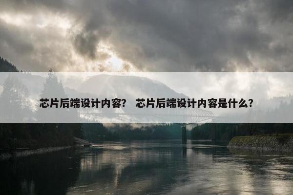 芯片后端设计内容？ 芯片后端设计内容是什么？