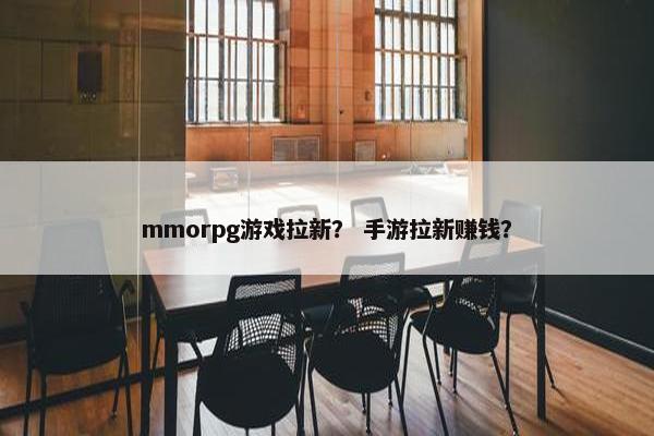 mmorpg游戏拉新？ 手游拉新赚钱？