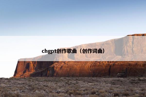 chgpt创作歌曲（创作词曲）