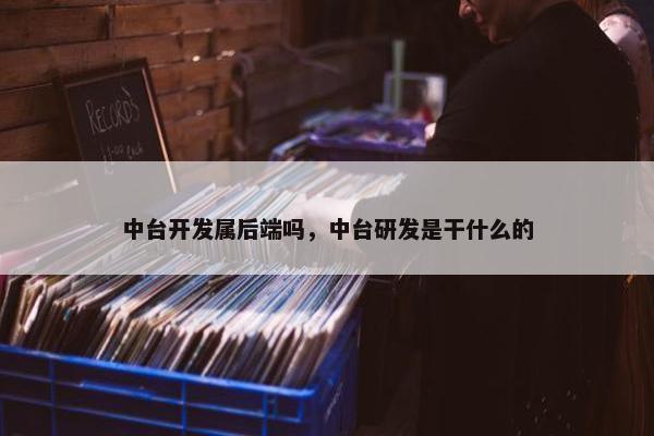 中台开发属后端吗,中台研发是干什么的