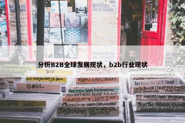 分析B2B全球发展现状，b2b行业现状