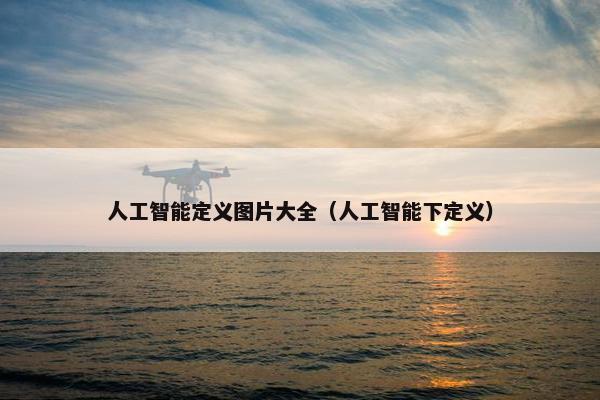 人工智能定义图片大全（人工智能下定义）