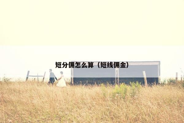 短分佣怎么算（短线佣金）