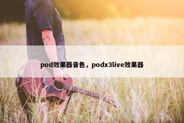 pod效果器音色，podx3live效果器