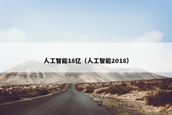 人工智能18亿(人工智能2018) 人工智能18亿(人工智能2018)