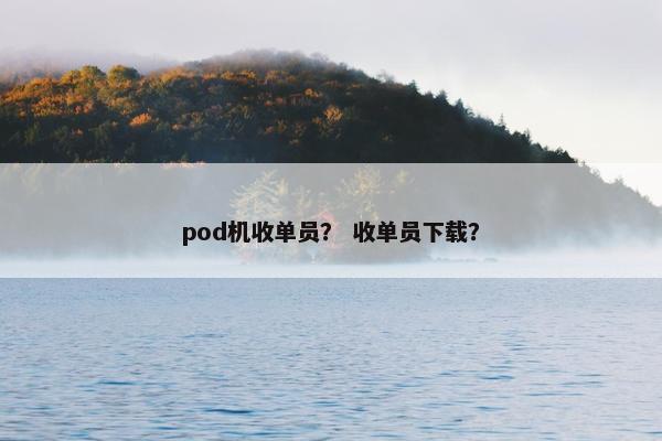 pod机收单员? 收单员下载? pod机收单员? 收单员下载?