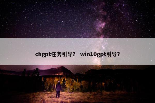 chgpt任务引导? win10gpt引导? chgpt任务引导? win10gpt引导?