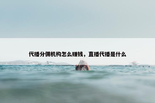 代播分佣机构怎么赚钱，直播代播是什么
