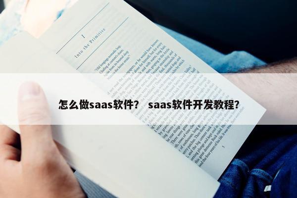 怎么做saas软件? saas软件开发教程? 怎么做saas软件? saas软件开发教程?