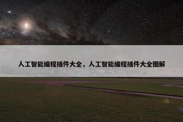 人工智能编程插件大全，人工智能编程插件大全图解