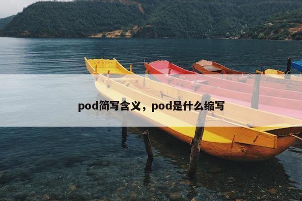 pod简写含义,pod是什么缩写 pod简写含义,pod是什么缩写