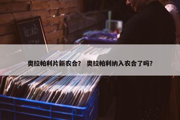 奥拉帕利片新农合? 奥拉帕利纳入农合了吗?