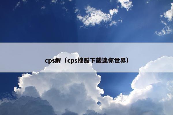 cps解（cps捷酷下载迷你世界）