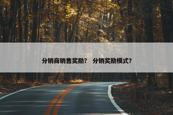 分销商销售奖励？ 分销奖励模式？