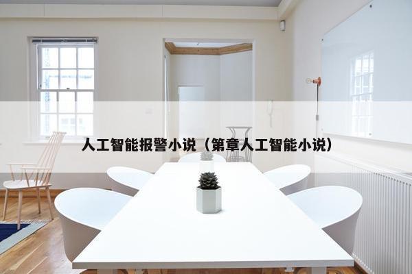 人工智能报警小说（第章人工智能小说）