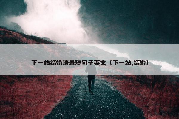 下一站结婚语录短句子英文(下一站,结婚)