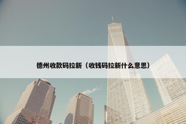 德州收款码拉新(收钱码拉新什么意思) 德州收款码拉新(收钱码拉新什么意思)