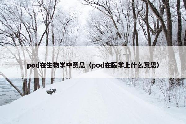 pod在生物学中意思(pod在医学上什么意思)