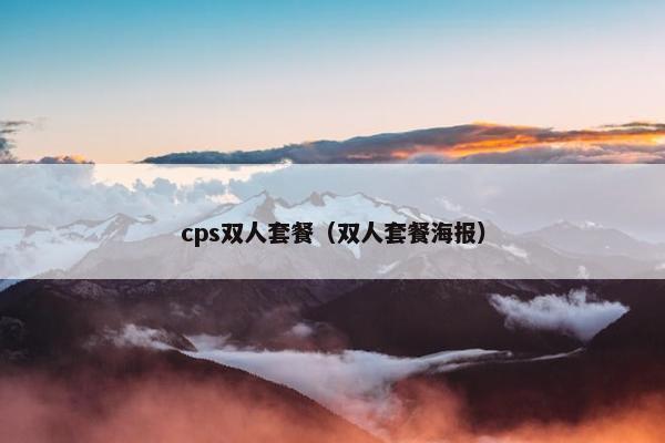 cps双人套餐(双人套餐海报) cps双人套餐(双人套餐海报)