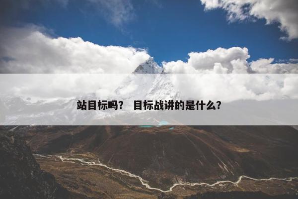 站目标吗？ 目标战讲的是什么？