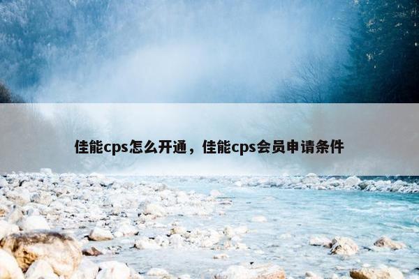 佳能cps怎么开通，佳能cps会员申请条件