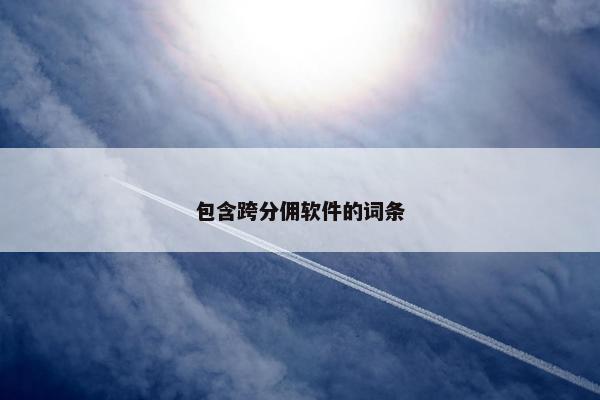 包含跨分佣软件的词条 包含跨分佣软件的词条