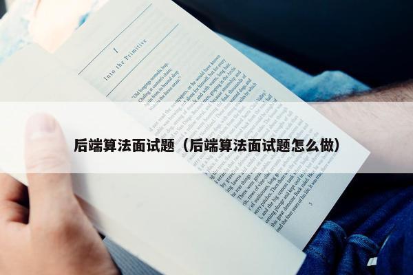 后端算法面试题（后端算法面试题怎么做）