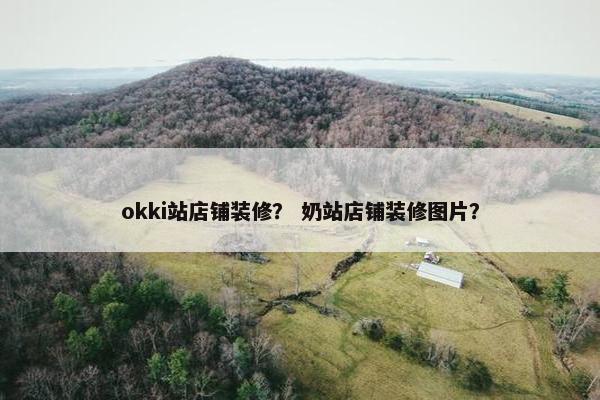 okki站店铺装修? 奶站店铺装修图片? okki站店铺装修? 奶站店铺装修图片?