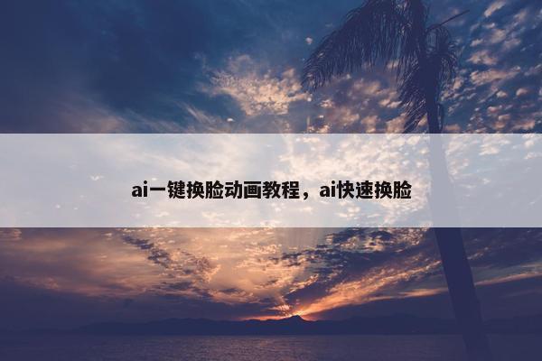 ai一键换脸动画教程，ai快速换脸