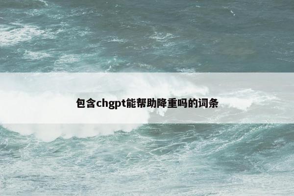 包含chgpt能帮助降重吗的词条