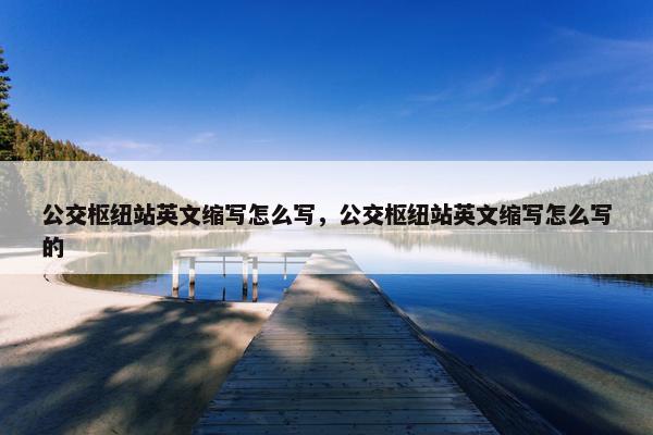 公交枢纽站英文缩写怎么写,公交枢纽站英文缩写怎么写的