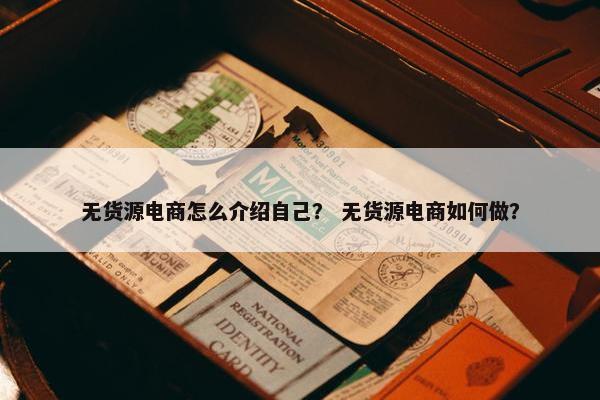 无货源电商怎么介绍自己？ 无货源电商如何做？