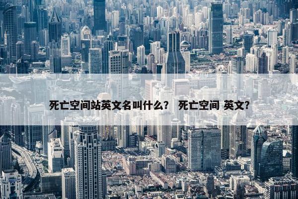 死亡空间站英文名叫什么? 死亡空间 英文? 死亡空间站英文名叫什么? 死亡空间 英文?