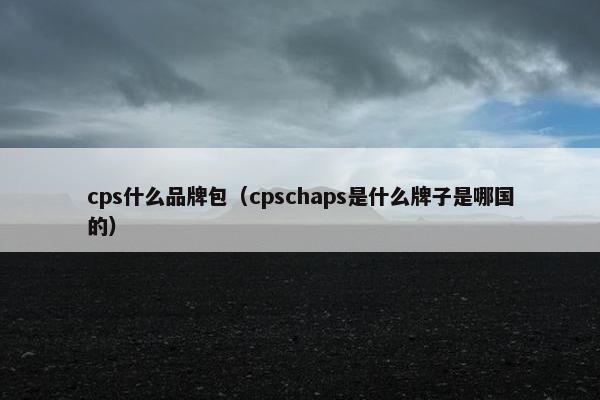 cps什么品牌包（cpschaps是什么牌子是哪国的）