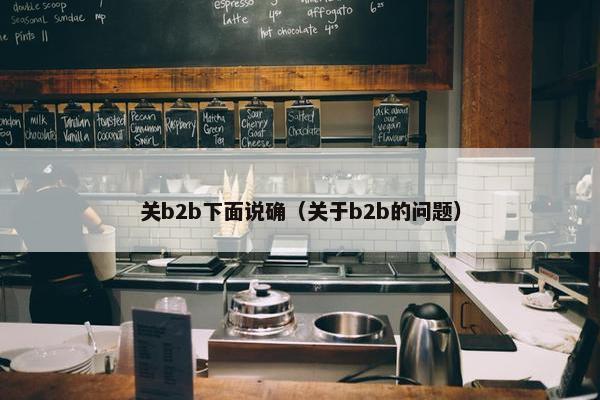 关b2b下面说确（关于b2b的问题）