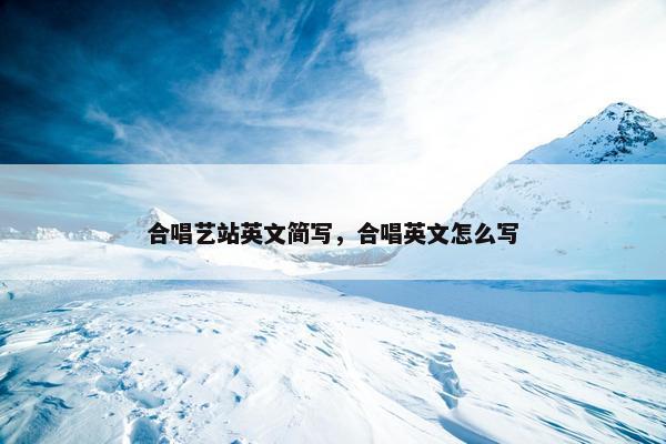 合唱艺站英文简写，合唱英文怎么写