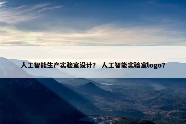 人工智能生产实验室设计? 人工智能实验室logo? 人工智能生产实验室设计? 人工智能实验室logo?